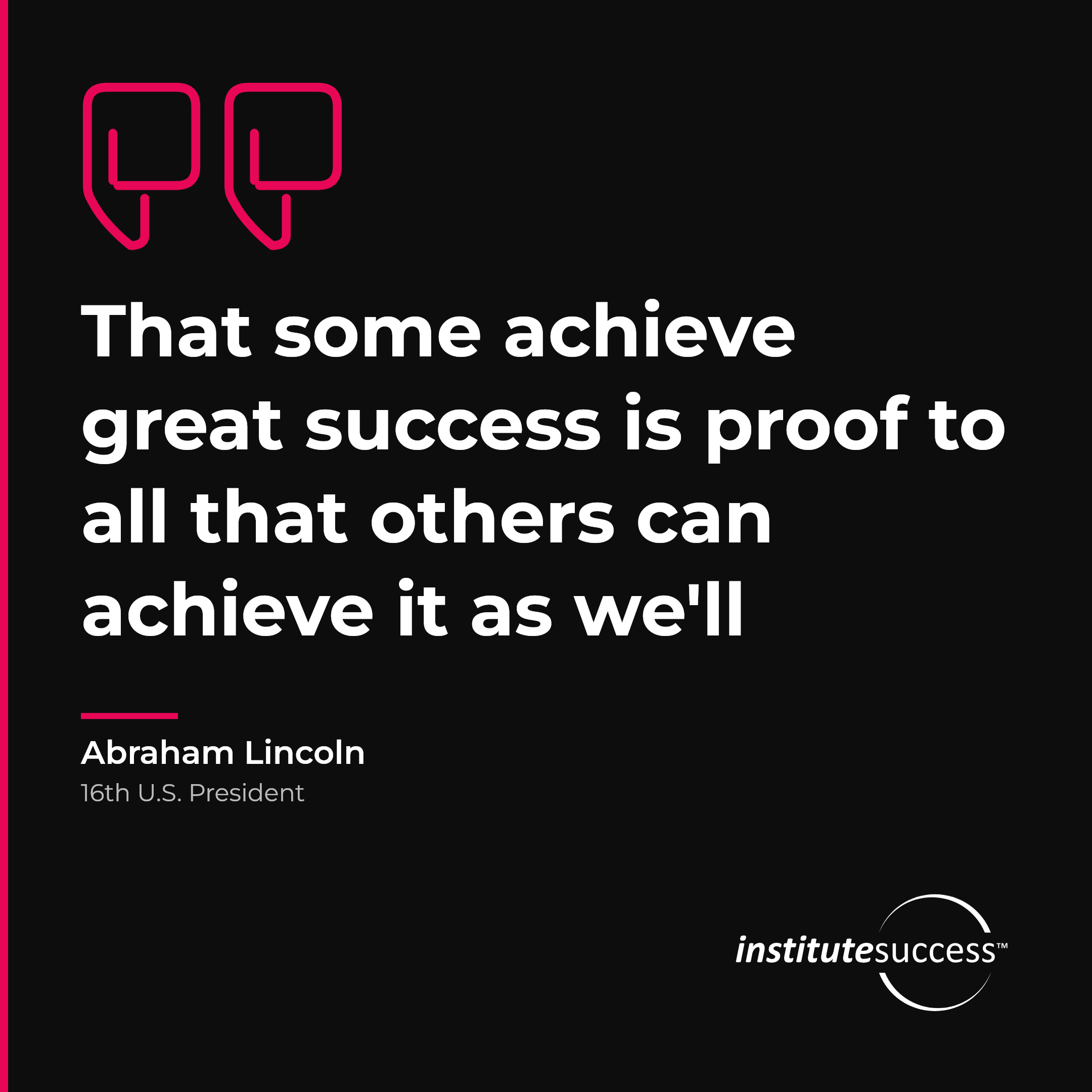 "That some achieve great success is proof to all that others can achieve it as we'll" — Abraham Lincoln, Results Orientation leadership quote