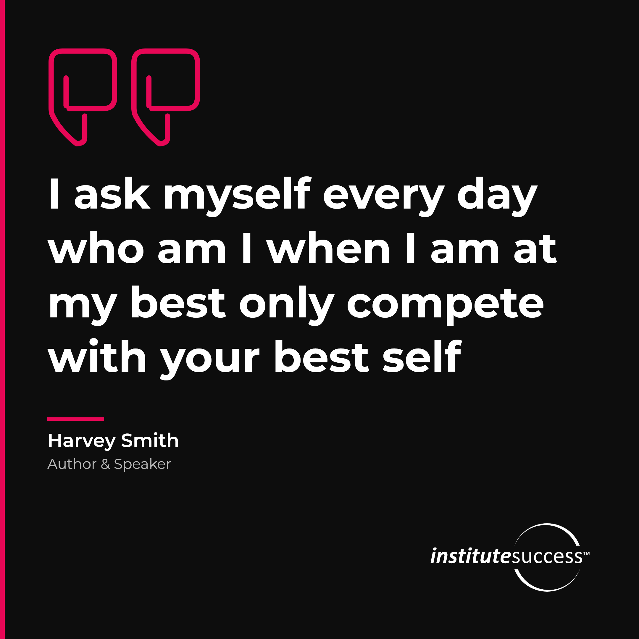 "I ask myself every day who am I when I am at my best only compete with your best self" — Harvey Smith, Results Orientation leadership quote