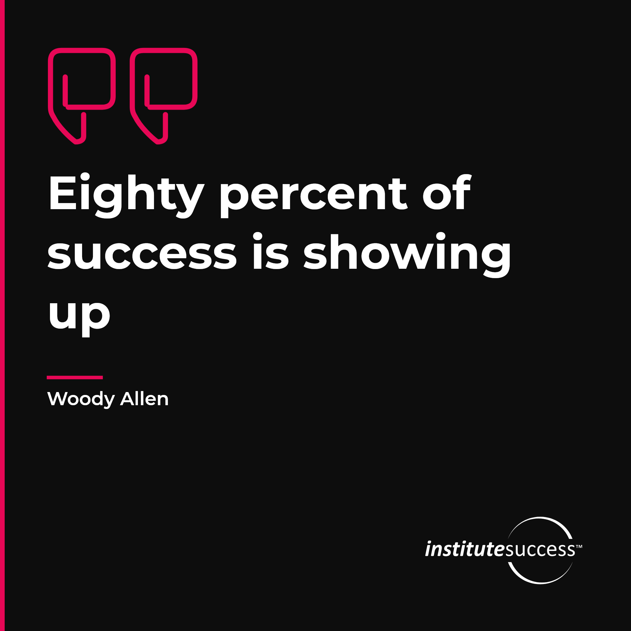 "Eighty percent of success is showing up" — Woody Allen, Results Orientation leadership quote