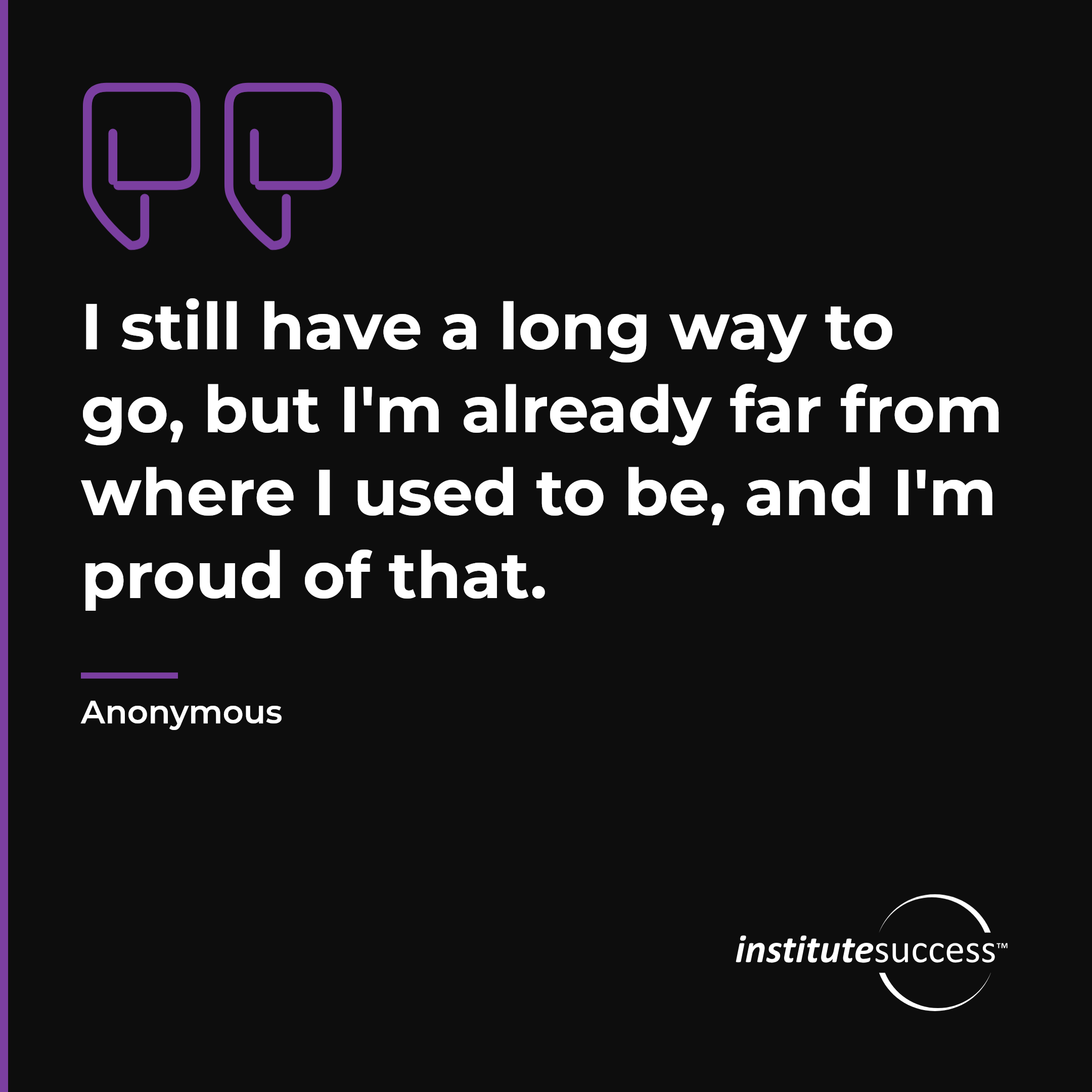 "I still have a long way to go, but I'm already far from where I used to be, and I'm proud of that." — Anonymous, Role Confidence leadership quote