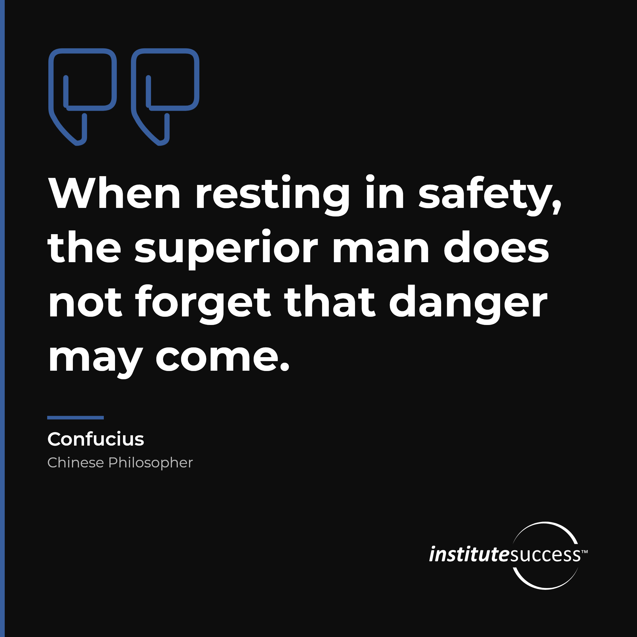 "When resting in safety, the superior man does not forget that danger may come." — Confucius, Seeing Potential Problems leadership quote
