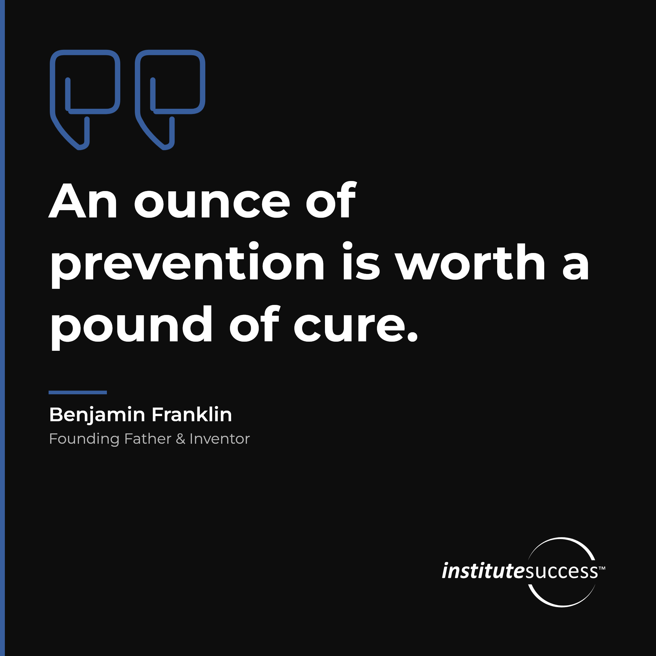 "An ounce of prevention is worth a pound of cure." — Benjamin Franklin, Seeing Potential Problems leadership quote