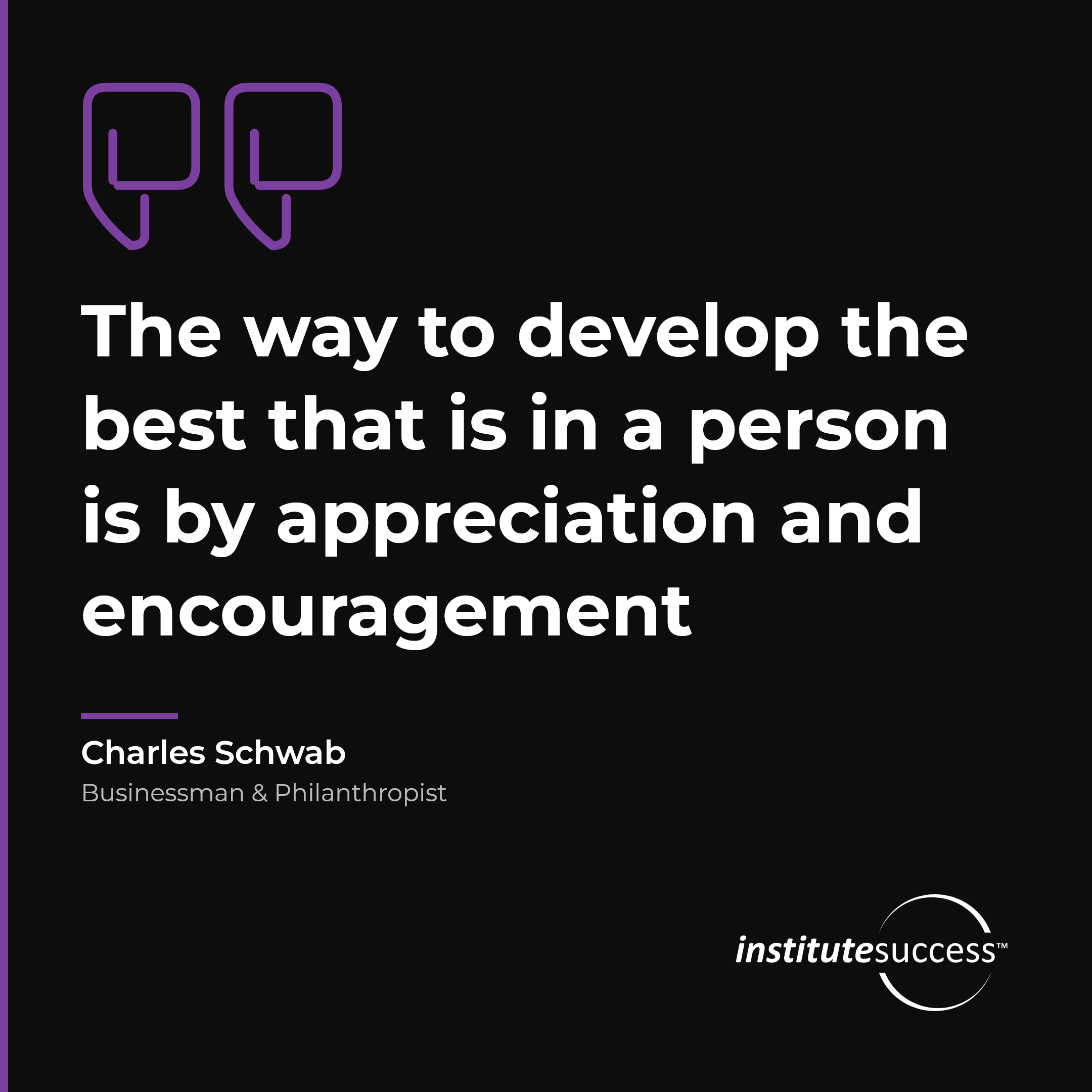 "The way to develop the best that is in a person is by appreciation and encouragement" — Charles Schwab, Self Assessment leadership quote