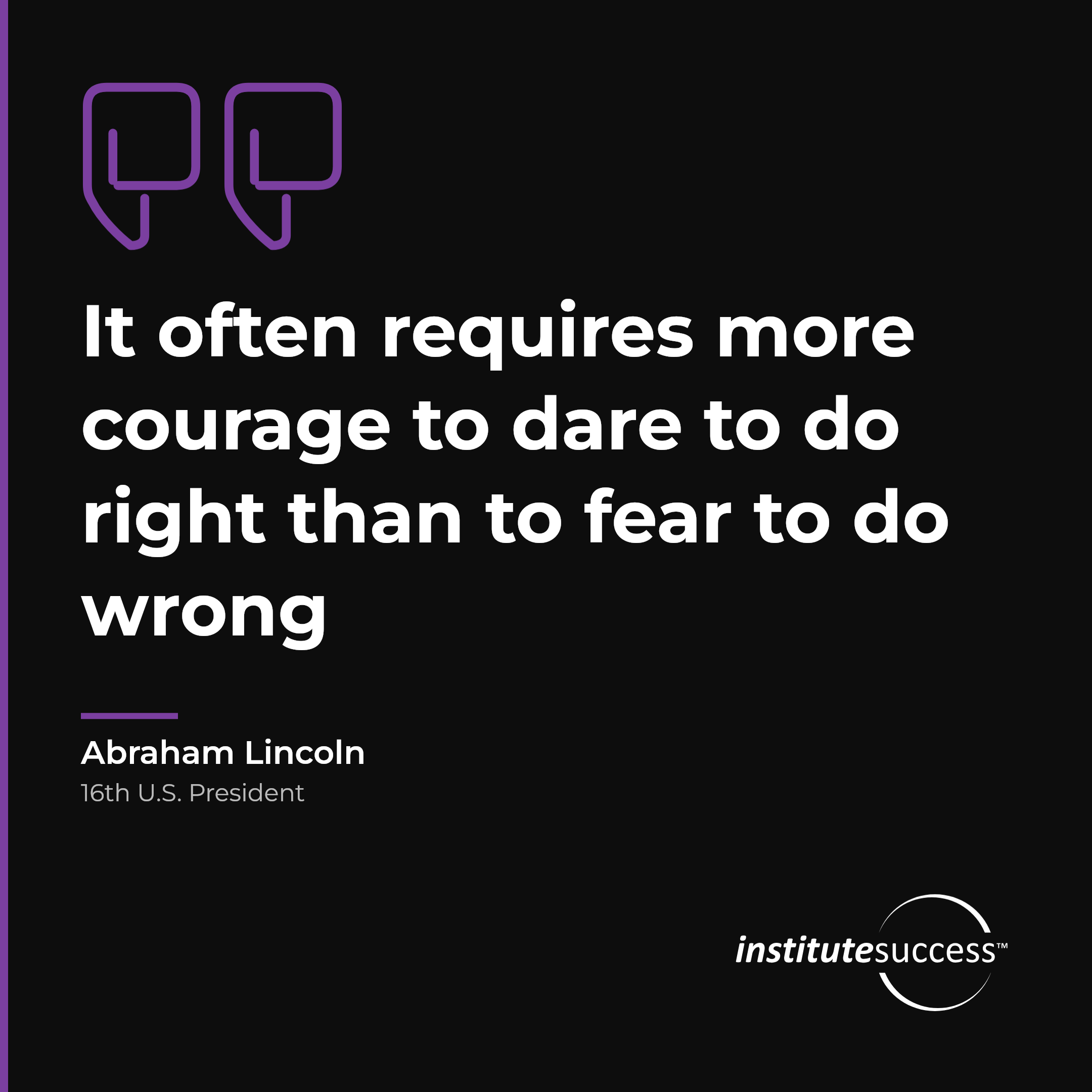 "It often requires more courage to dare to do right than to fear to do wrong" — Abraham Lincoln, Self Confidence leadership quote