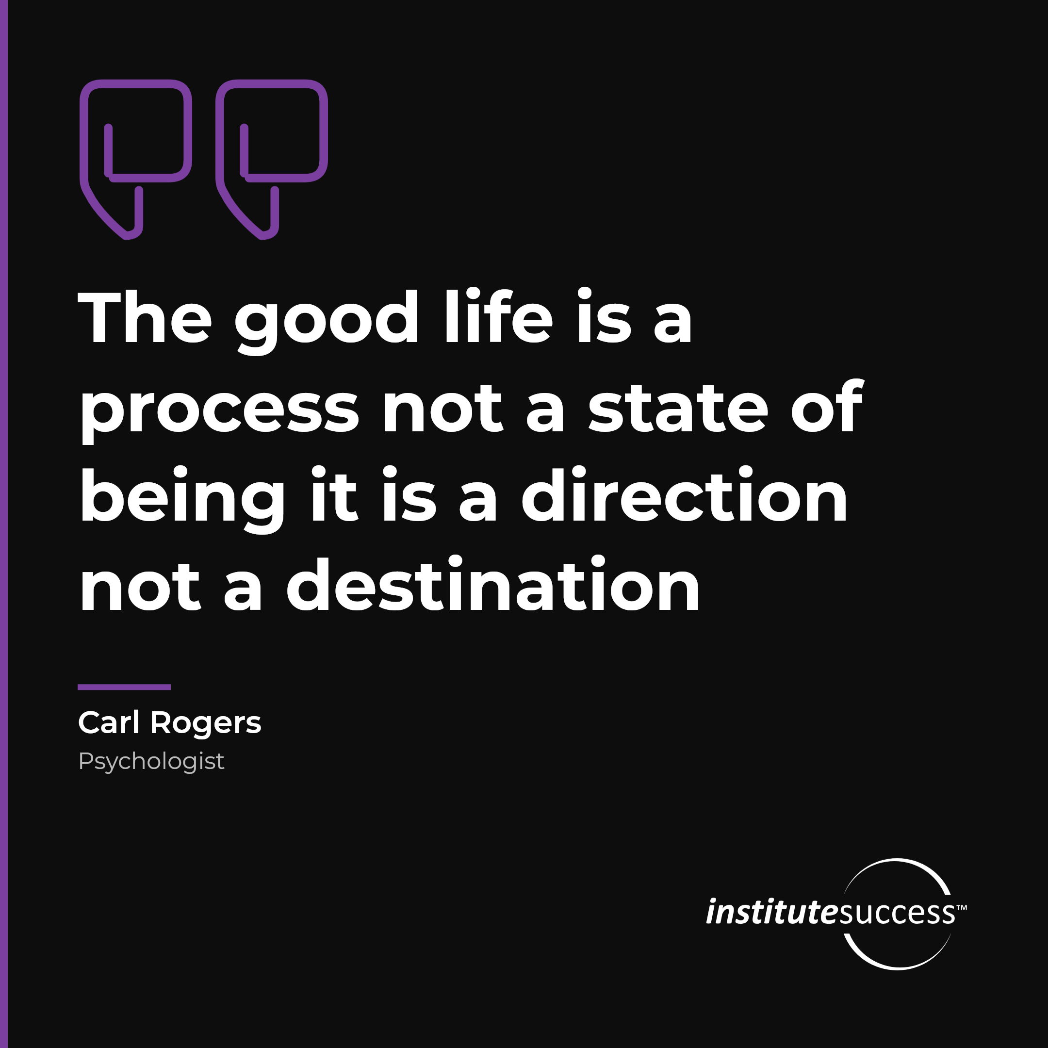 "The good life is a process not a state of being it is a direction not a destination" — Carl Rogers, Self Direction leadership quote