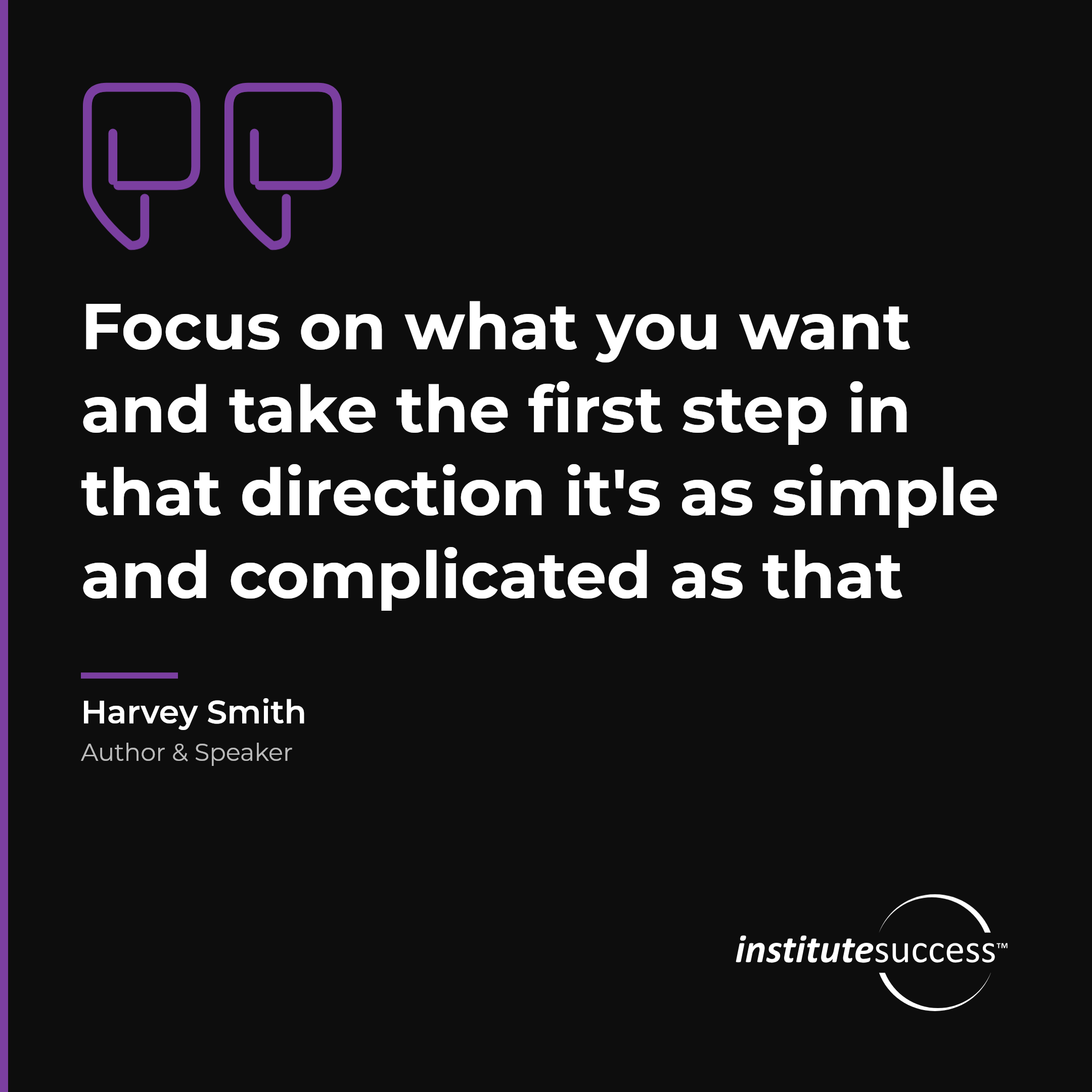 "Focus on what you want and take the first step in that direction it's as simple and complicated as that" — Harvey Smith, Self Direction leadership quote