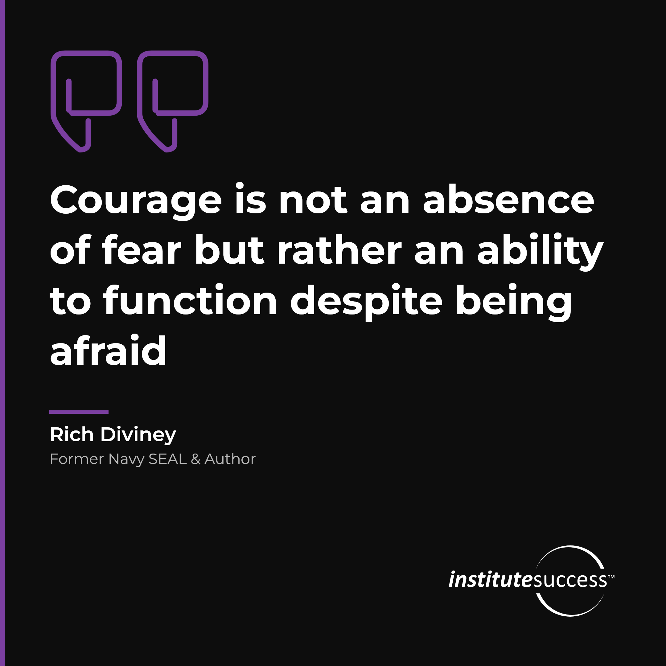 "Courage is not an absence of fear but rather an ability to function despite being afraid" — Rich Diviney, Self Esteem leadership quote