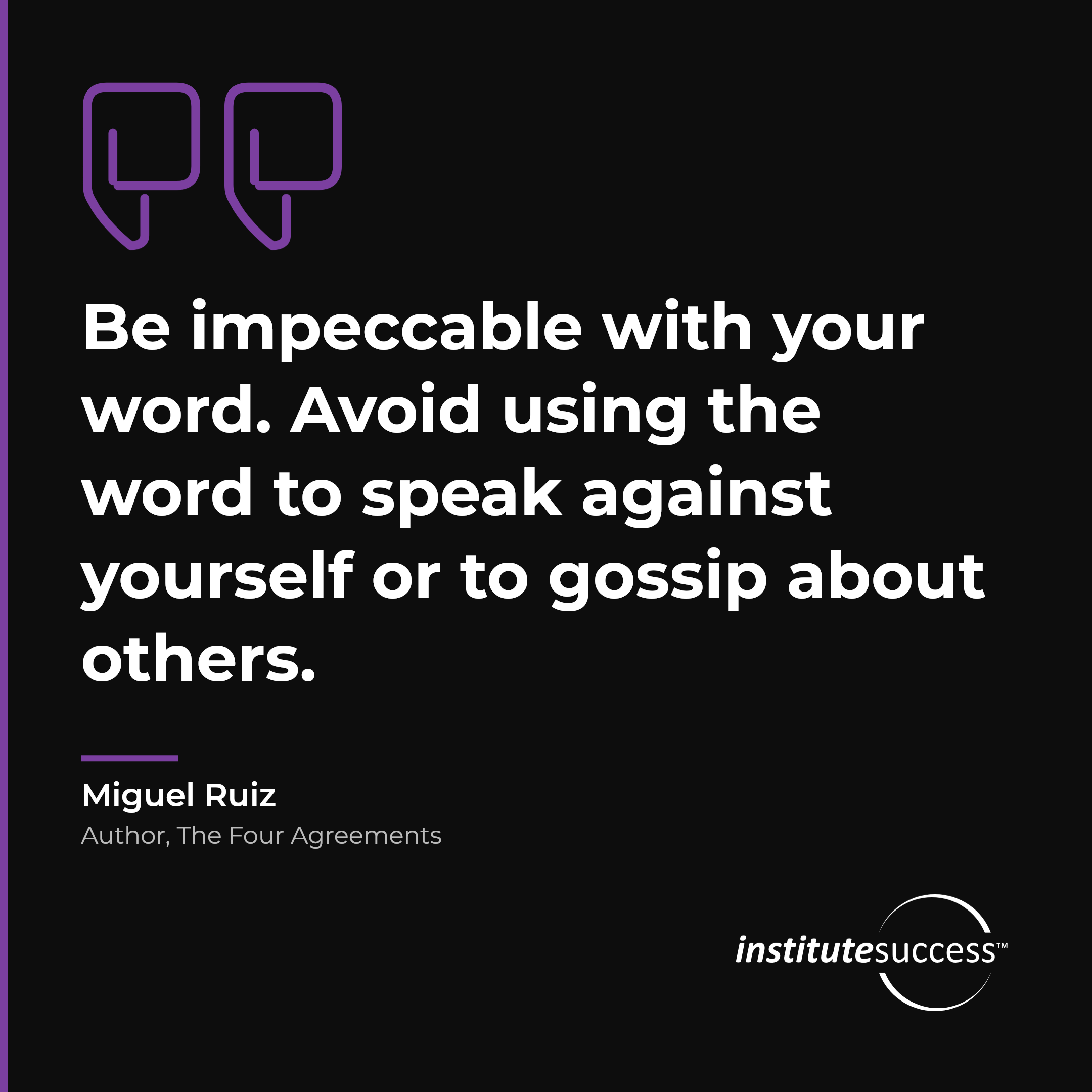 "Be impeccable with your word. Avoid using the word to speak against yourself or to gossip about others." — Miguel Ruiz, Self Management leadership quote