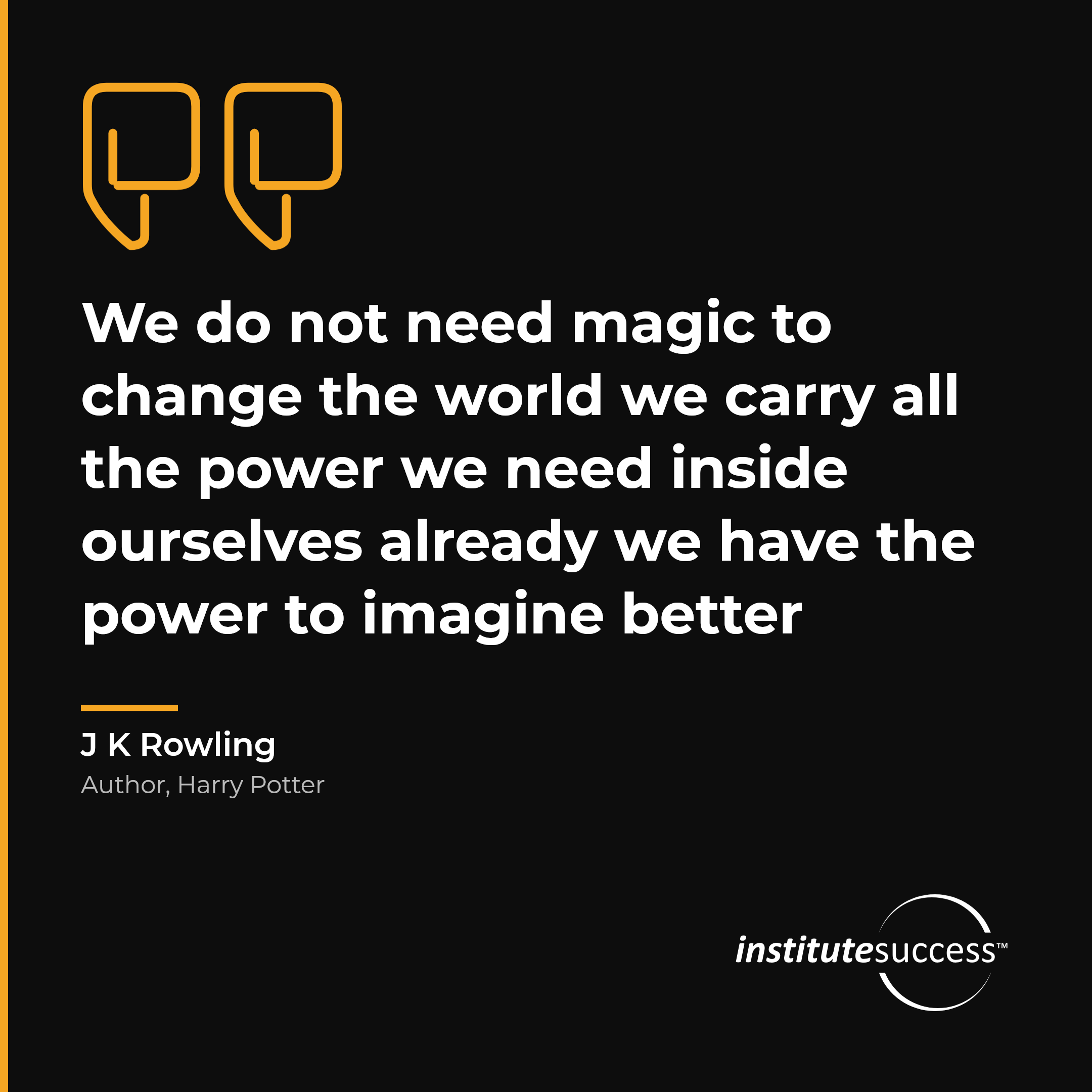 "We do not need magic to change the world we carry all the power we need inside ourselves already we have the power to imagine better" — J K Rowling, Surrendering Control leadership quote