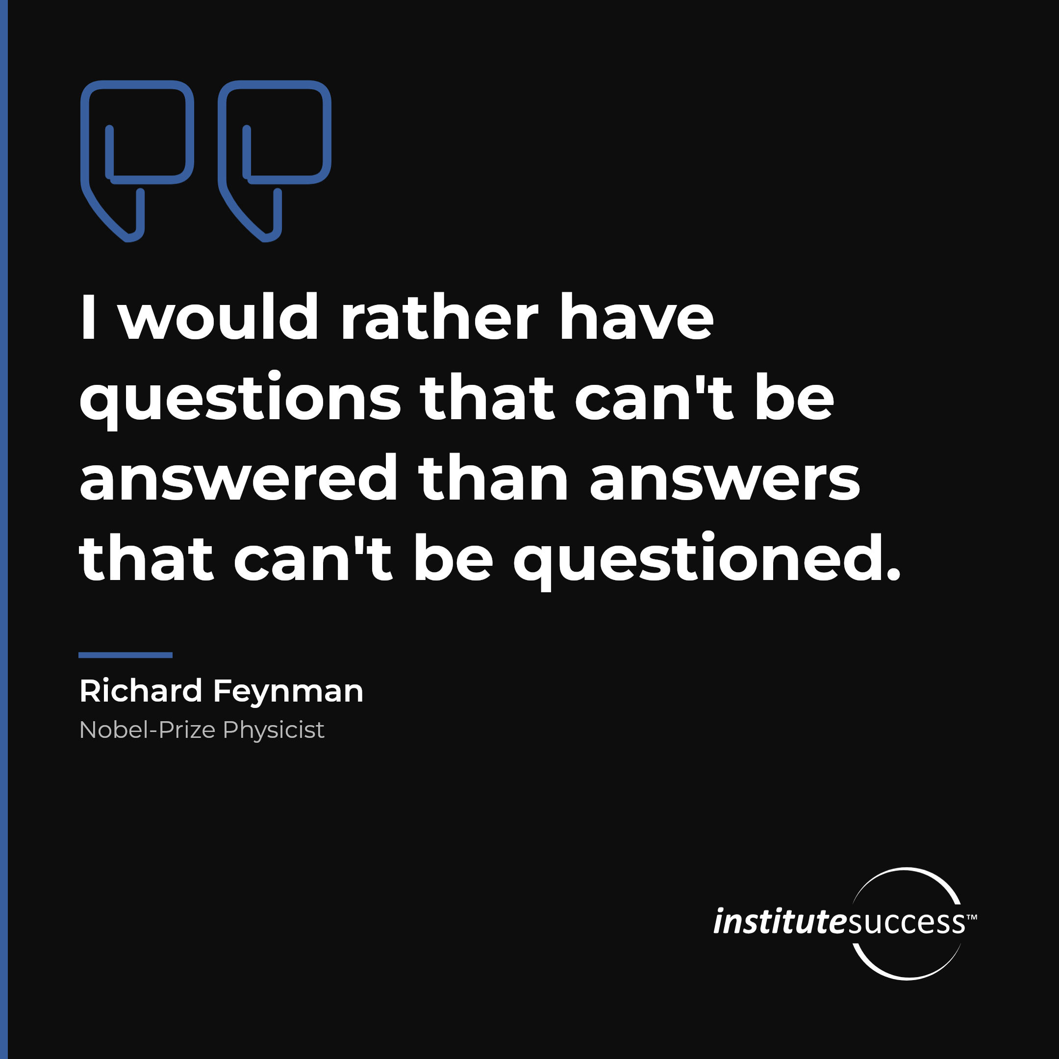 "I would rather have questions that can't be answered than answers that can't be questioned." — Richard Feynman, Theoretical Problem Solving leadership quote