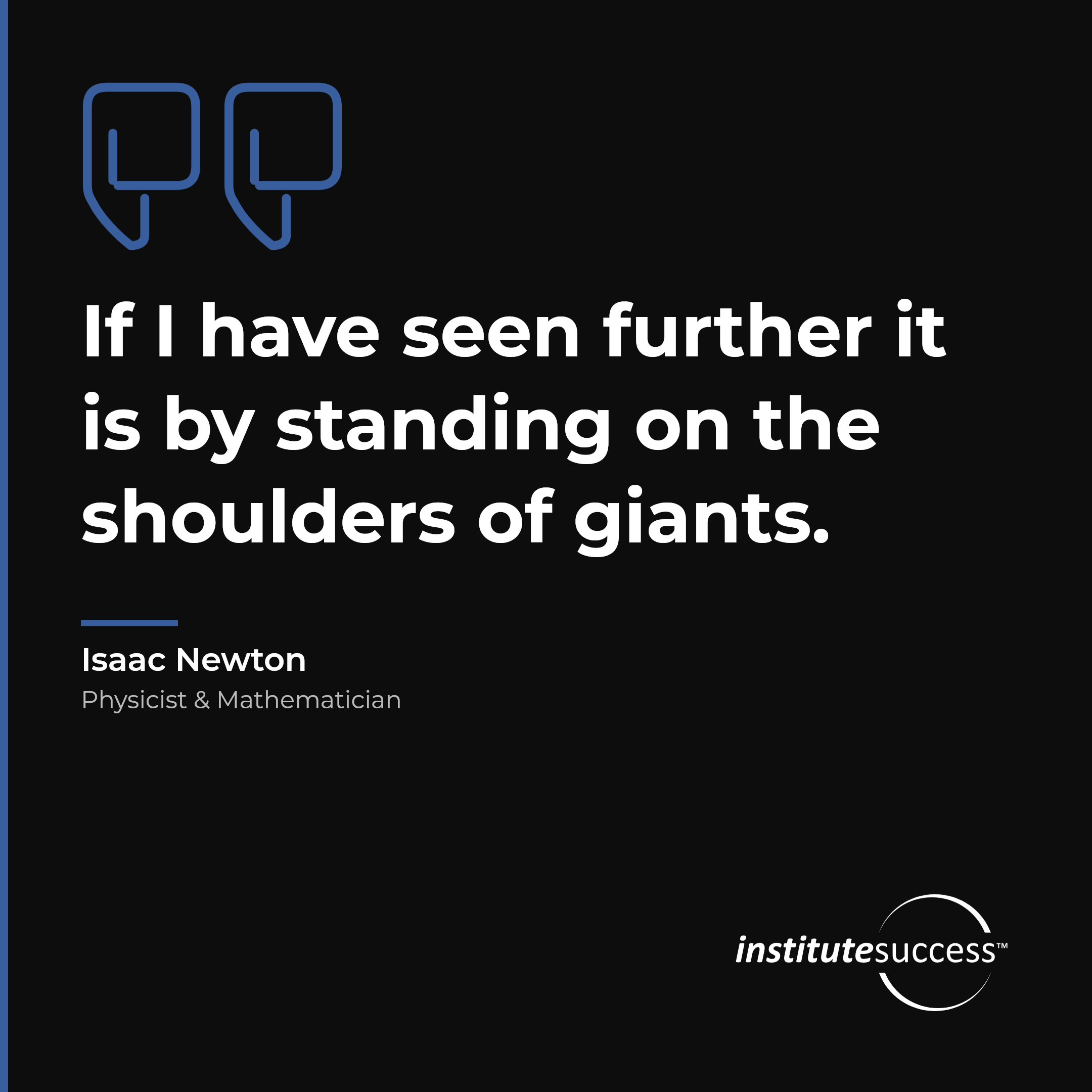 "If I have seen further it is by standing on the shoulders of giants." — Isaac Newton, Theoretical Problem Solving leadership quote