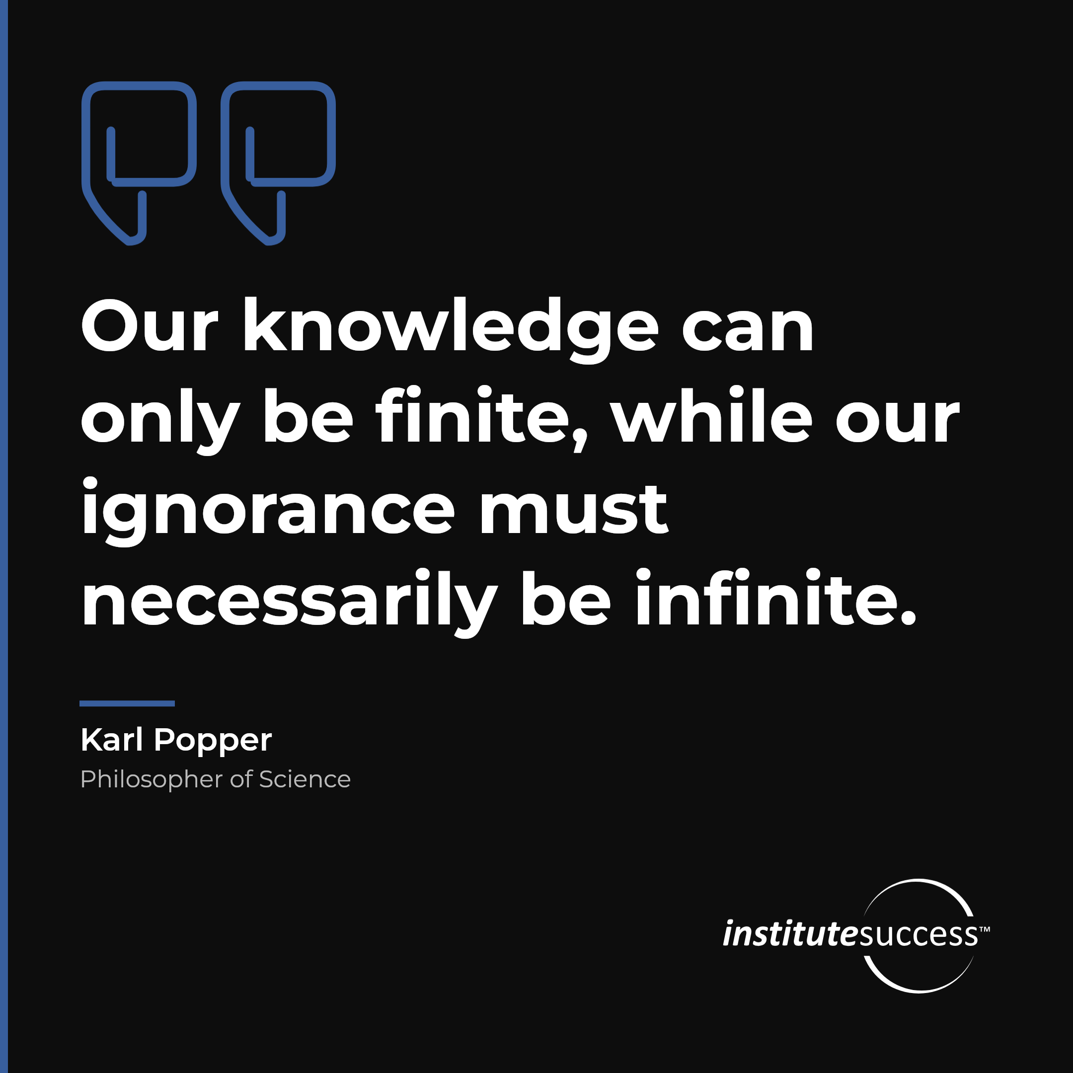"Our knowledge can only be finite, while our ignorance must necessarily be infinite." — Karl Popper, Theoretical Problem Solving leadership quote