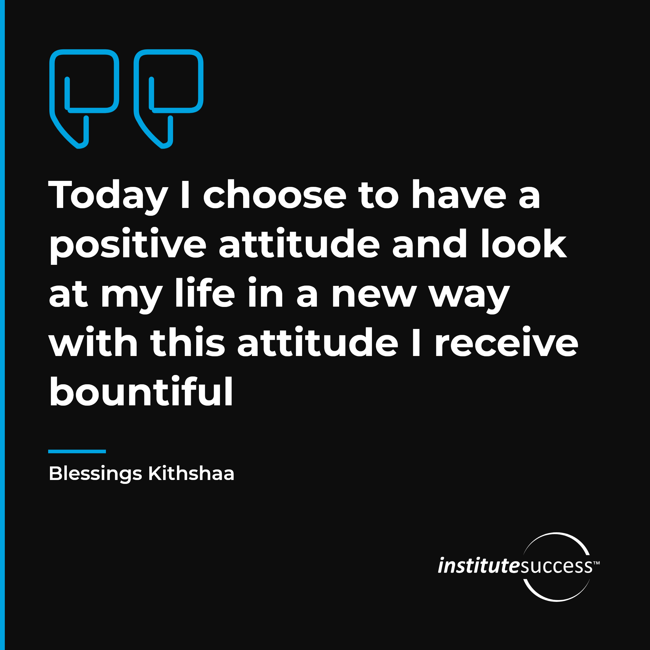 "Today I choose to have a positive attitude and look at my life in a new way with this attitude I receive bountiful" — Blessings Kithshaa, Understanding Attitude leadership quote