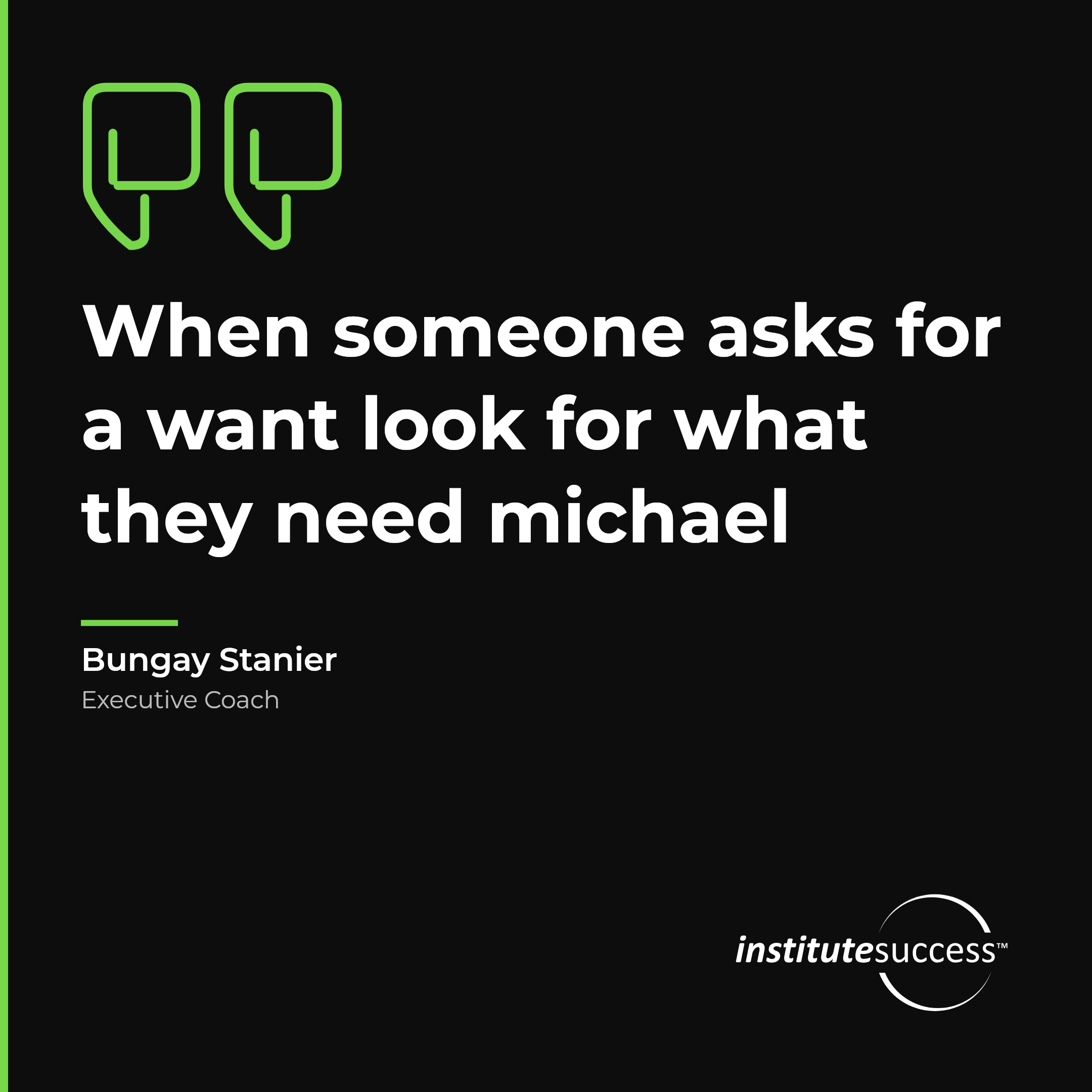 "When someone asks for a want look for what they need michael" — Bungay Stanier, Understanding Motivational Needs leadership quote