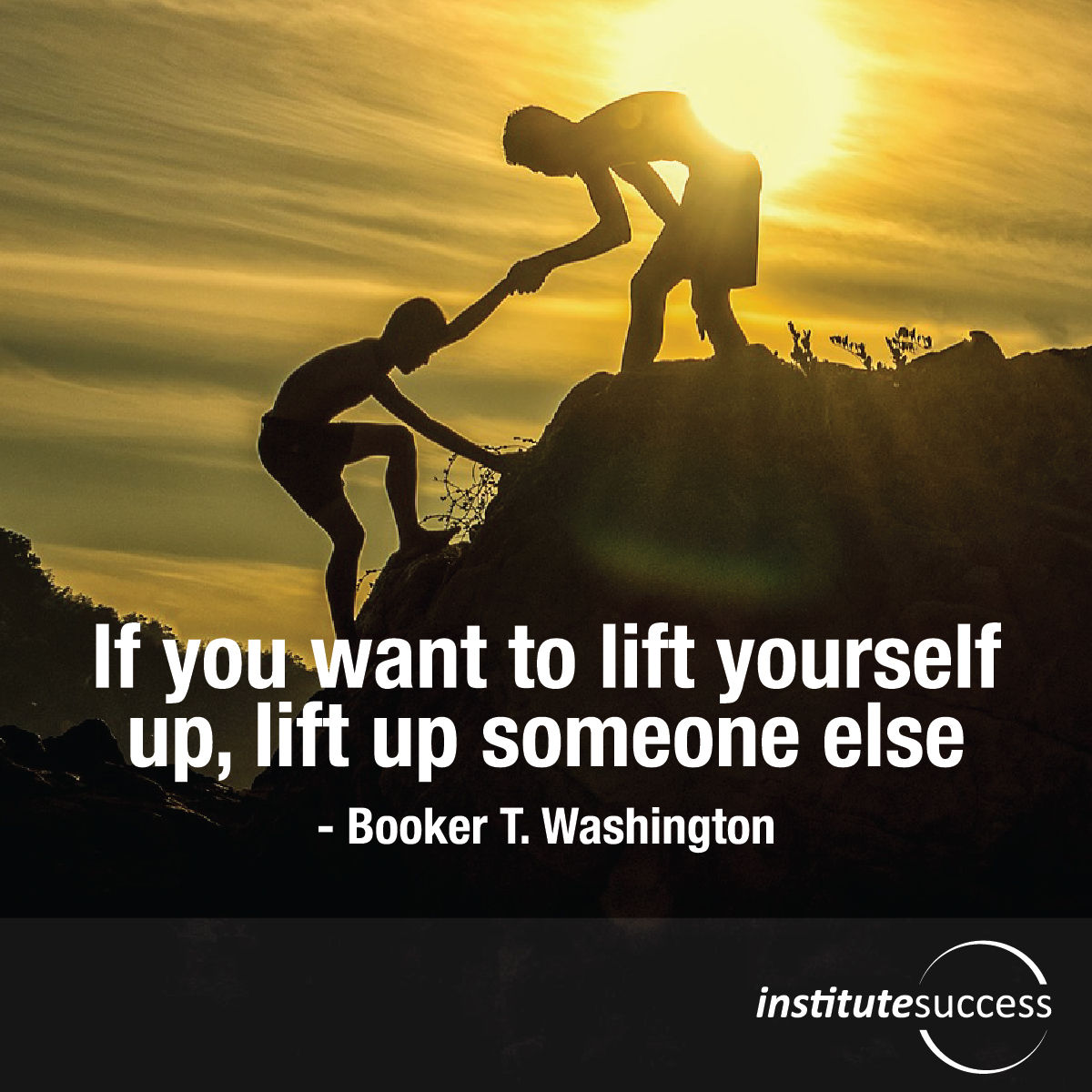 If you want to lift yourself up, lift up someone else – Booker T