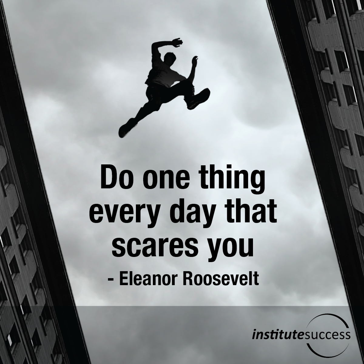 Do one thing every day that scares you – Eleanor Roosevelt – Institute