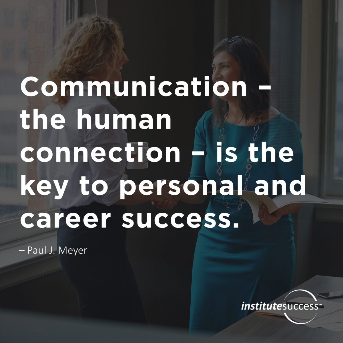 Communication – the human connection – is the key to personal and career success. – Paul J. Meyer