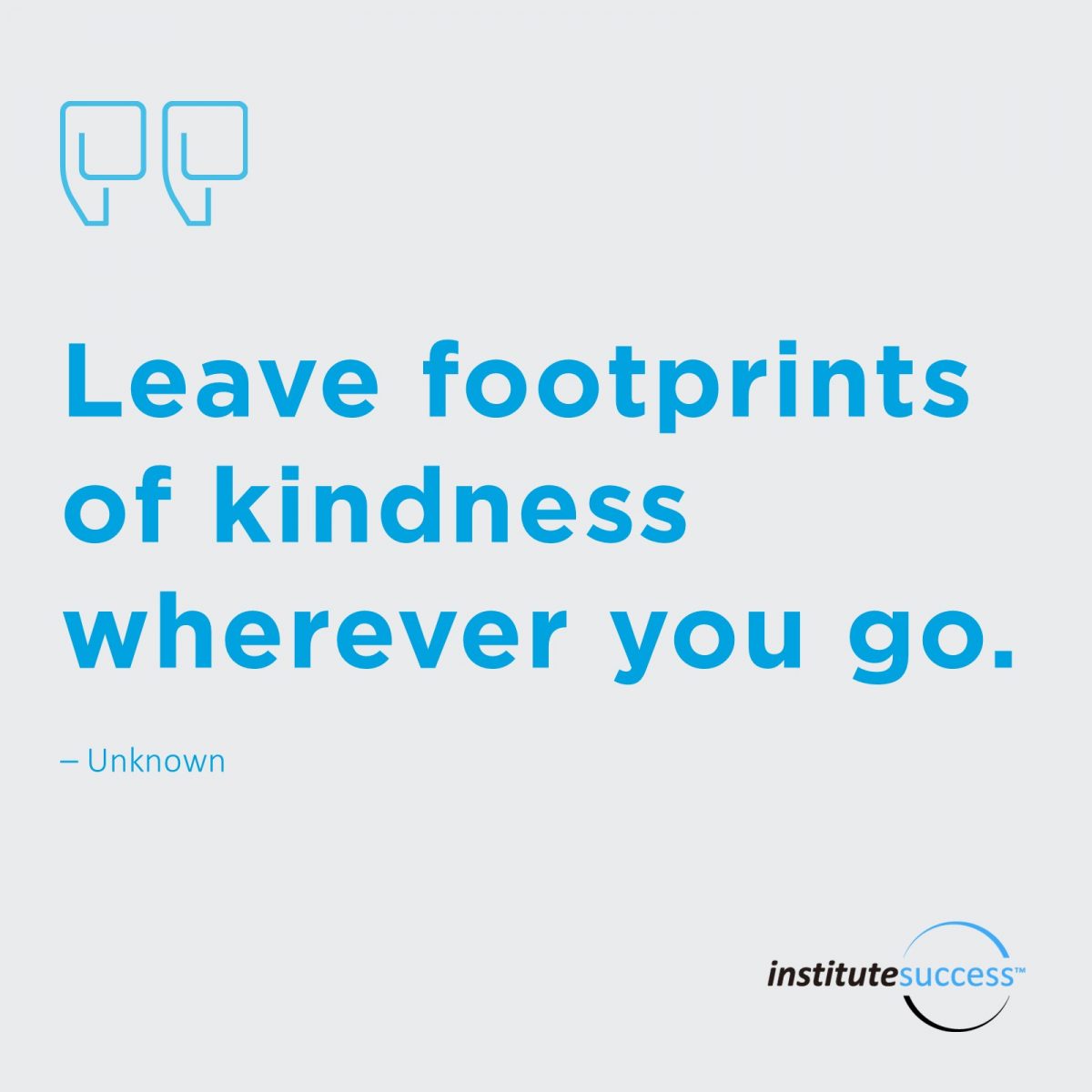 Leave footprints of kindness wherever you go.	Unknown
