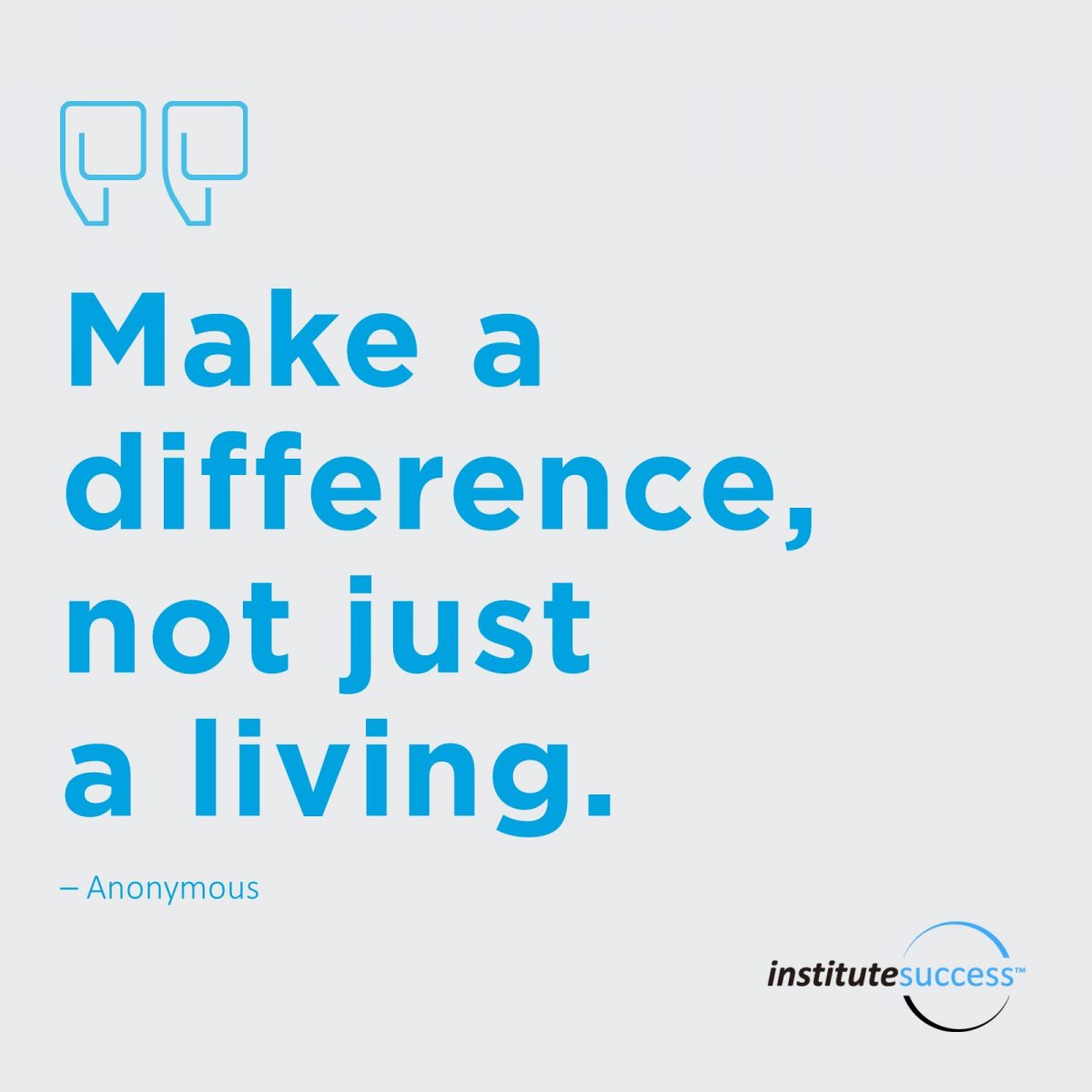 Make a difference, not just a living. 	 – Anonymous
