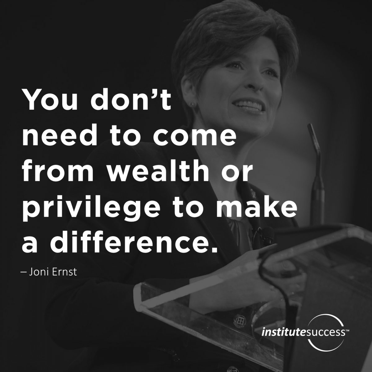 You don’t need to come from wealth or privilege to make a difference. Joni Ernst