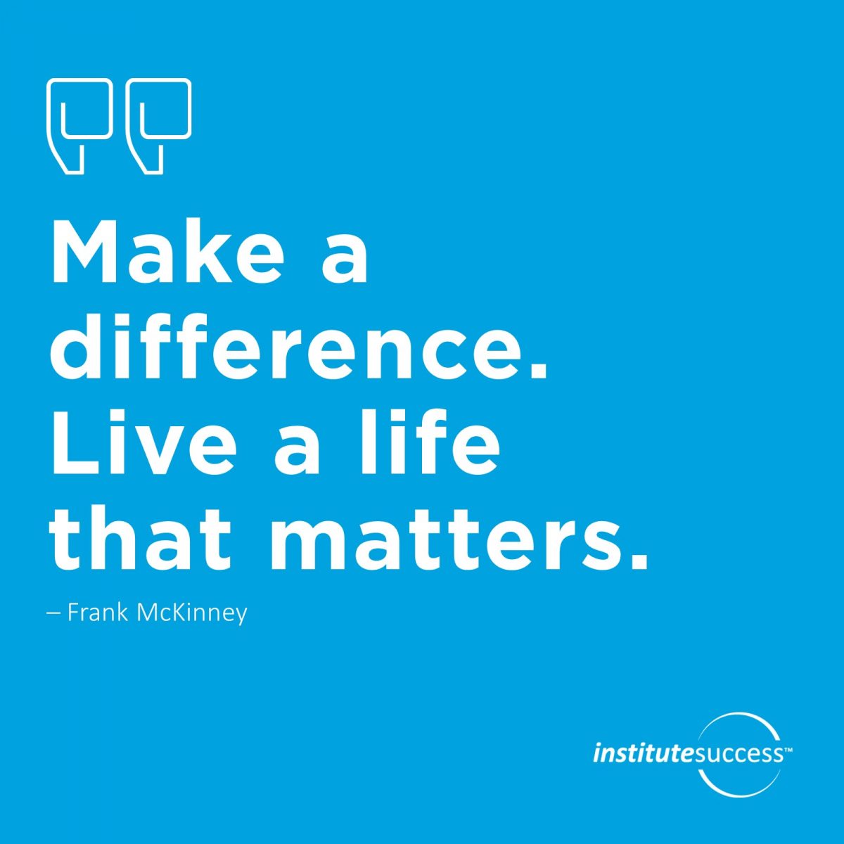 Make a difference. Live a life that matters. Frank McKinney