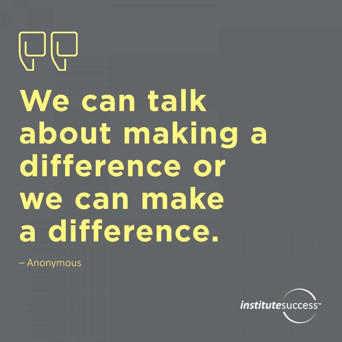 We can talk about making a difference or we can make a difference. 	Anonymous