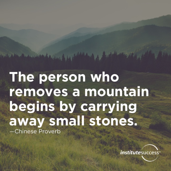 The person who removes a mountain begins by carrying away small stones.	Chinese proverb