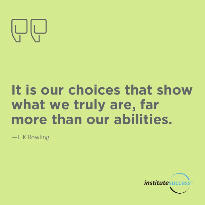 It is our choices that show what we truly are, far more than our abilities.	J. K Rowling