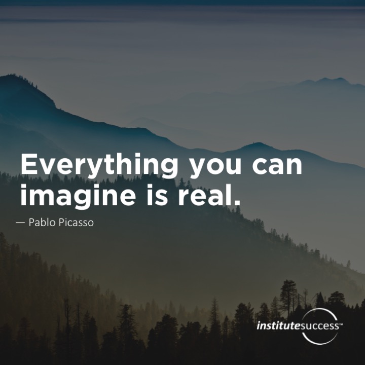 Everything you can imagine is real.  Pablo Picasso