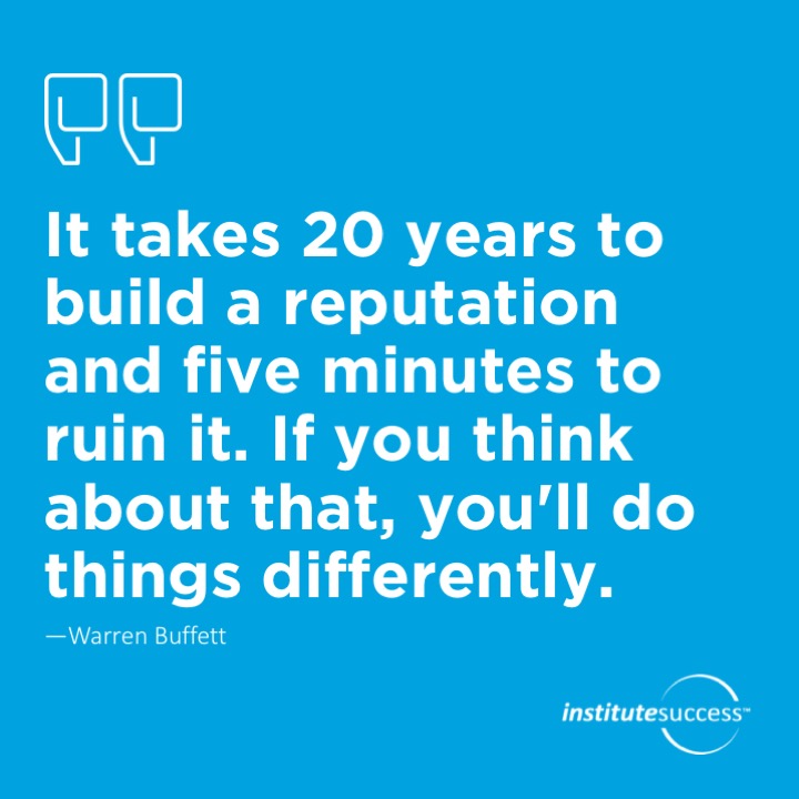 It takes 20 years to build a reputation and five minutes to ruin it. If you think about that, you’ll do things differently.