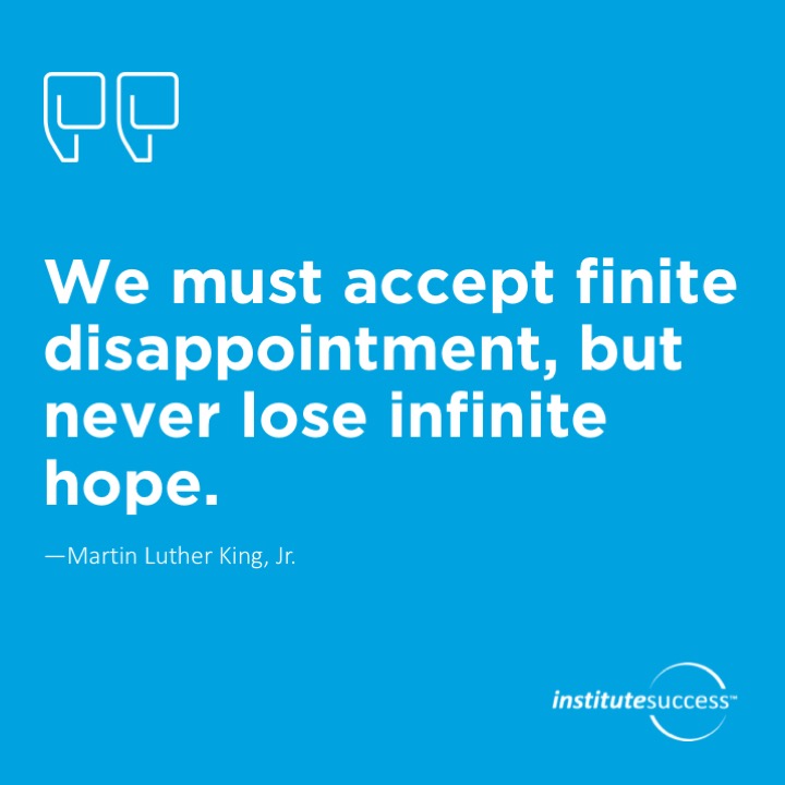We must accept finite disappointment, but never lose infinite hope.	Martin Luther King, Jr.
