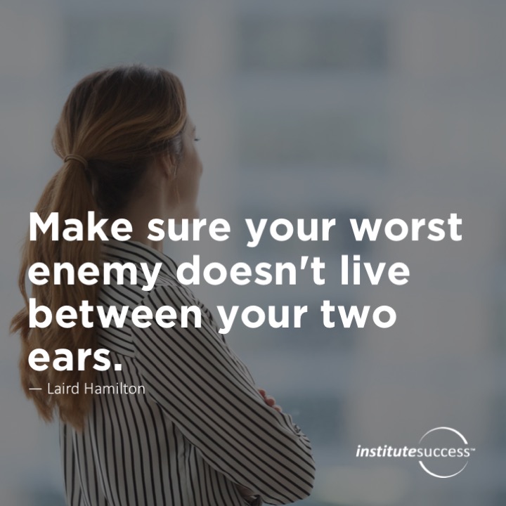 Make sure your worst enemy doesn’t live between your two ears. Laird Hamilton