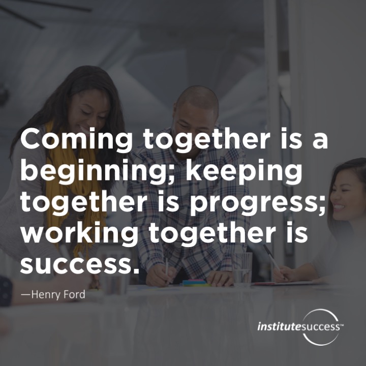 Coming together is a beginning; keeping together is progress; working together is success.	Henry Ford