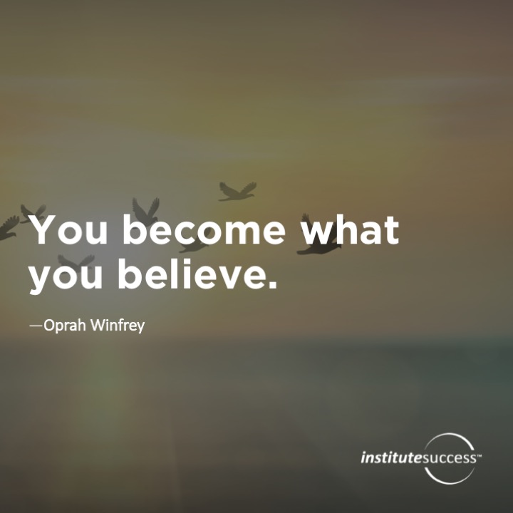 You become what you believe.  Oprah Winfrey