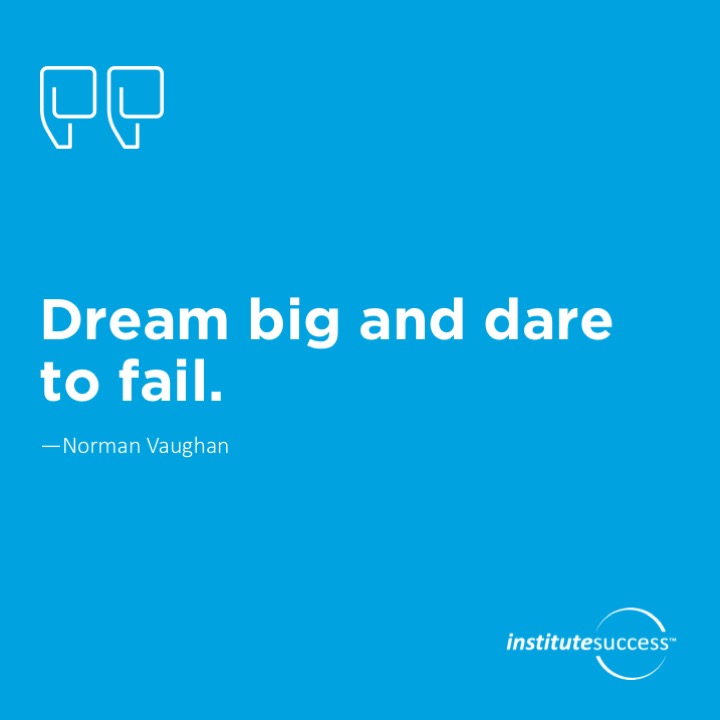 Dream big and dare to fail.  Norman Vaughan