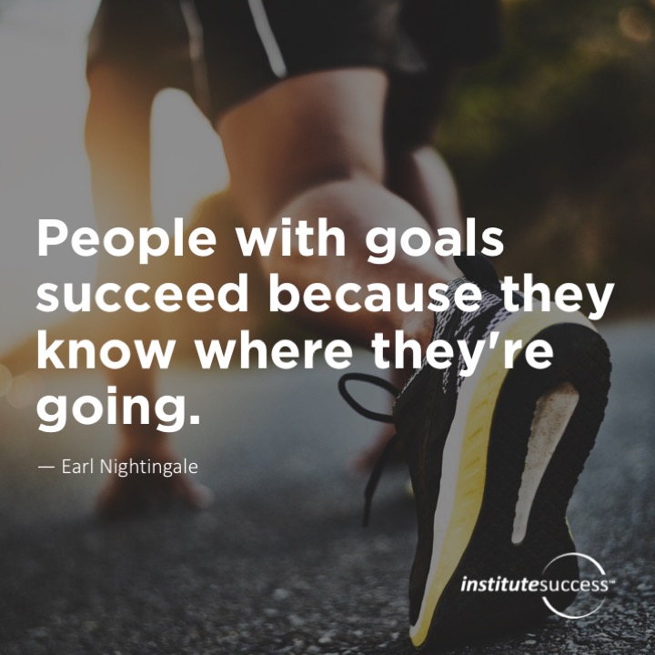 People with goals succeed because they know where they’re going. 	Earl Nightingale