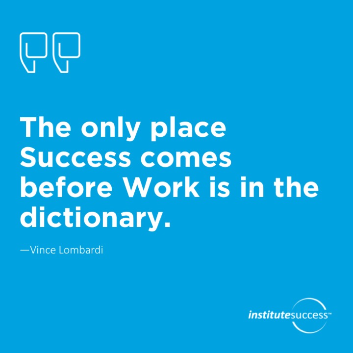 The only place Success comes before Work is in the dictionary.	Vince Lombardi