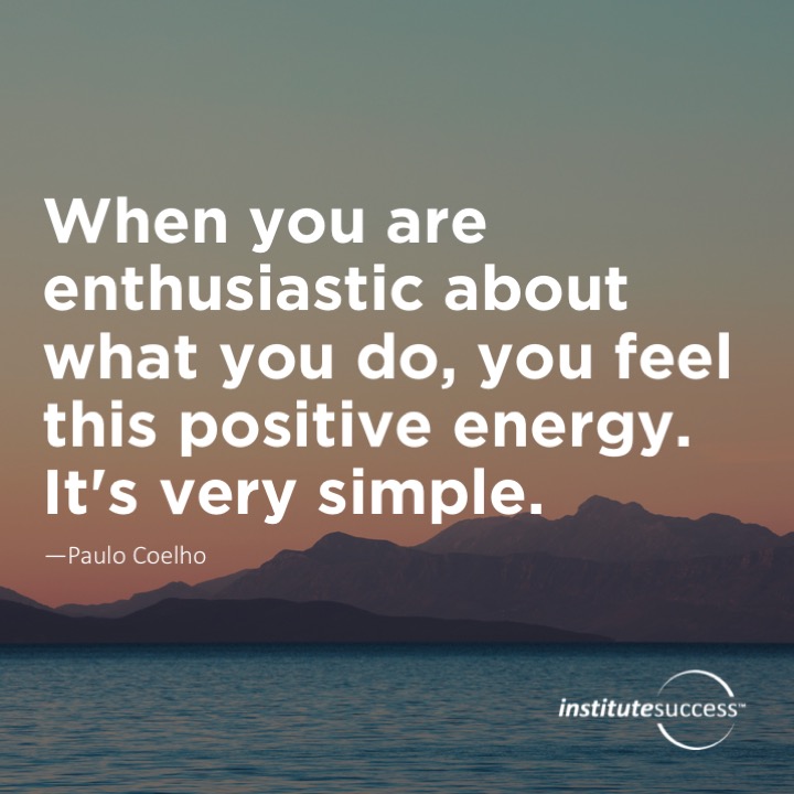 When you are enthusiastic about what you do, you feel this positive energy. It’s very simple.	Paulo Coelho