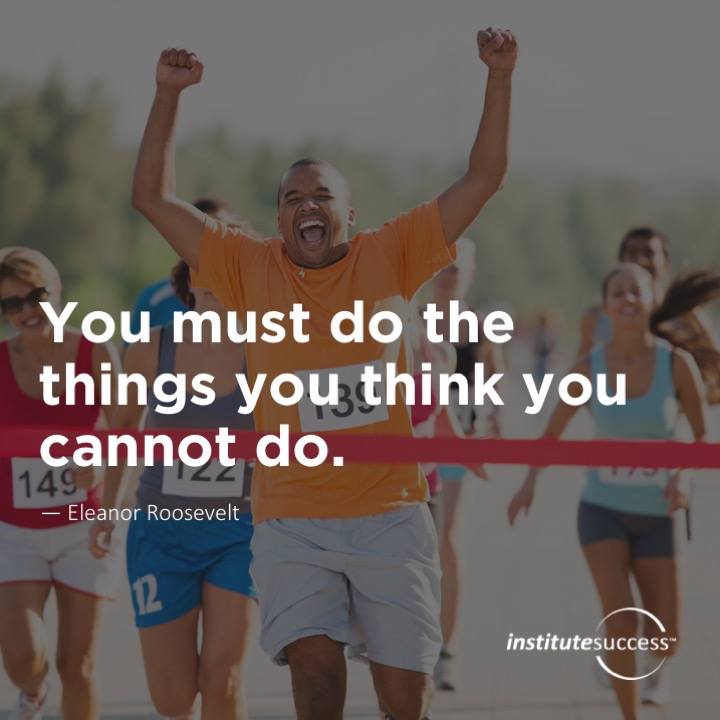 You must do the things you think you cannot do.	Eleanor Roosevelt