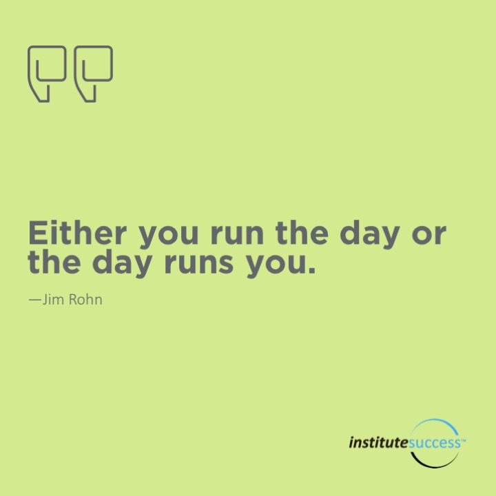 Either you run the day or the day runs you.	Jim Rohn