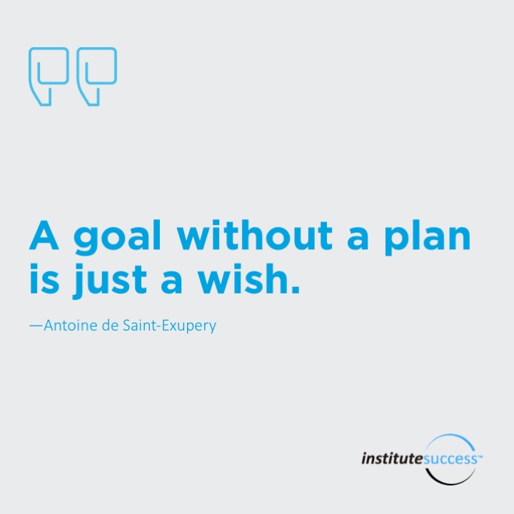 A goal without a plan is just a wish. 	Antoine de Saint-Exupery