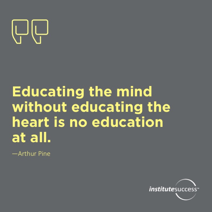 Educating the mind without educating the heart is no education at all.  Aristotle