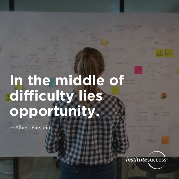 In the middle of difficulty lies opportunity. 	Albert Einstein