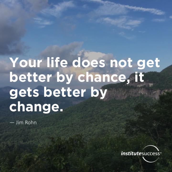 Your life does not get better by chance, it gets better by change.	Jim Rohn