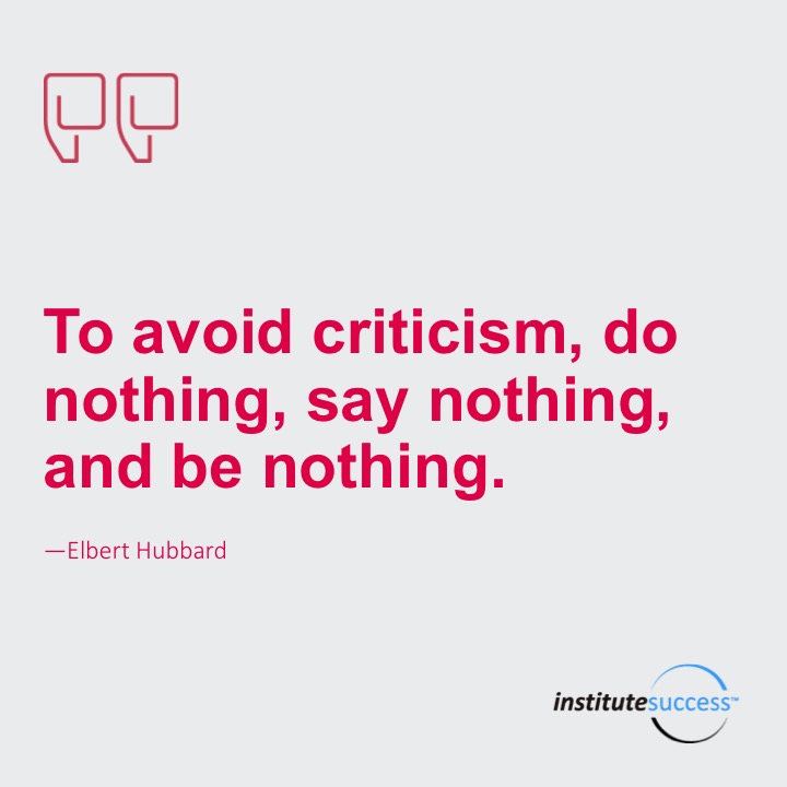 To avoid criticism, do nothing, say nothing, and be nothing.  Elbert Hubbard																																			436		To avoid criticism, do nothing, say nothing, and be nothing.	 Elbert Hubbard