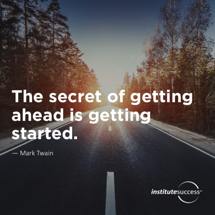 The secret of getting ahead is getting started. 	Mark Twain