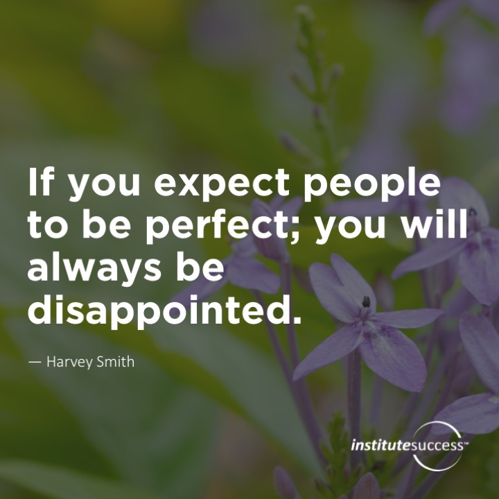 If you expect people to be perfect; you will always be disappointed.  Harvey Smith