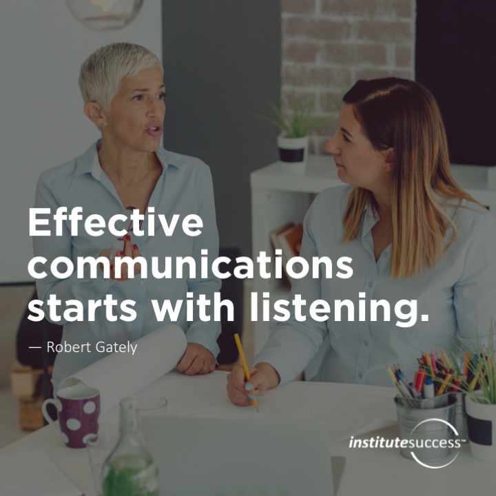 Effective communications starts with listening.  Robert Gately