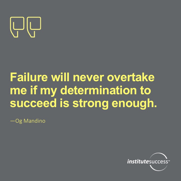 Failure will never overtake me if my determination to succeed is strong enough.	Og Mandino