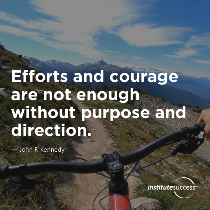 Efforts and courage are not enough without purpose and direction.  John F. Kennedy